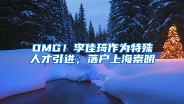 OMG！李佳琦作为特殊人才引进，落户上海崇明