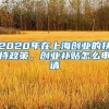 2020年在上海创业的扶持政策，创业补贴怎么申请