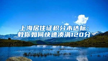 上海居住证积分未达标：教你如何快速凑满120分