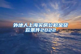 外地人上海买房公积金贷款条件2022