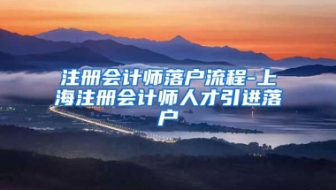 注册会计师落户流程-上海注册会计师人才引进落户