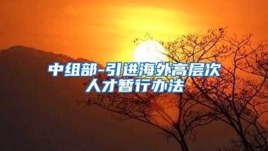 中组部-引进海外高层次人才暂行办法