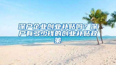 深户企业创业补贴吗？深户有多少钱的创业补贴政策