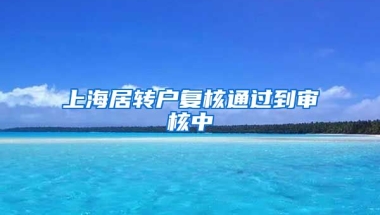 上海居转户复核通过到审核中