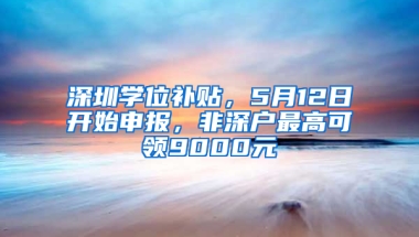 深圳学位补贴，5月12日开始申报，非深户最高可领9000元