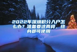 2022年深圳积分入户怎么办？准备要这两样，终身都可使用