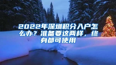 2022年深圳积分入户怎么办？准备要这两样，终身都可使用