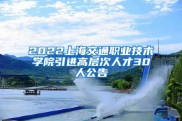 2022上海交通职业技术学院引进高层次人才30人公告