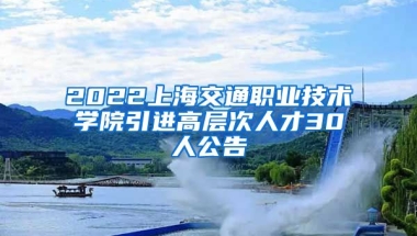 2022上海交通职业技术学院引进高层次人才30人公告