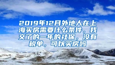 2019年12月外地人在上海买房需要什么条件，我交了的一年的社保，没有税单，可以买房吗