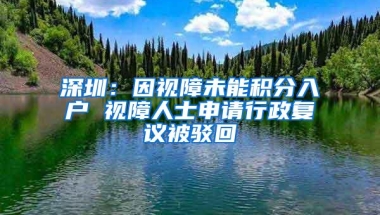 深圳：因视障未能积分入户 视障人士申请行政复议被驳回