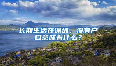 长期生活在深圳，没有户口意味着什么？