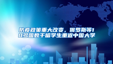 防疫政策重大改变，俄罗斯等10多国数千留学生重返中国大学