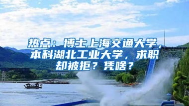 热点：博士上海交通大学，本科湖北工业大学，求职却被拒？凭啥？