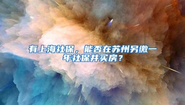 有上海社保，能否在苏州另缴一年社保并买房？