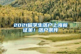 2021留学生落户上海新证策！落户条件