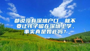 都说没有深圳户口，就不要让孩子留在深圳上学，事实真是如此吗？