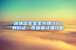 深圳出生宝宝办理入户、身份证、医保最详细攻略