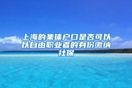 上海的集体户口是否可以以自由职业者的身份缴纳社保