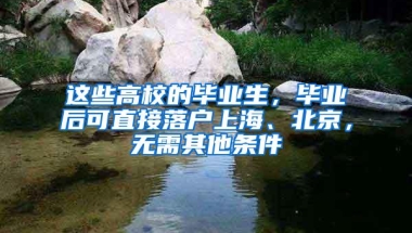 这些高校的毕业生，毕业后可直接落户上海、北京，无需其他条件