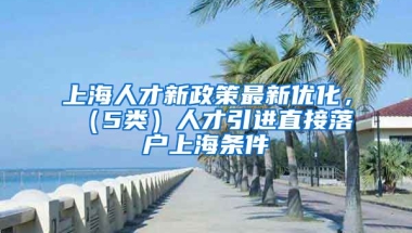 上海人才新政策最新优化，（5类）人才引进直接落户上海条件