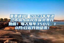 重要通知！2023年度湛江市城乡居民医保缴费开始啦！每人每年350元，10月1日起开始征缴！