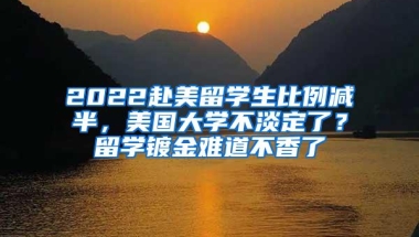 2022赴美留学生比例减半，美国大学不淡定了？留学镀金难道不香了