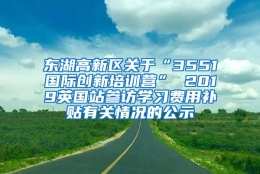 东湖高新区关于“3551国际创新培训营” 2019英国站参访学习费用补贴有关情况的公示