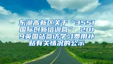 东湖高新区关于“3551国际创新培训营” 2019英国站参访学习费用补贴有关情况的公示