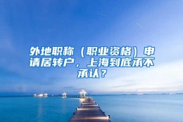 外地职称（职业资格）申请居转户，上海到底承不承认？