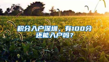 积分入户深圳，有100分还能入户吗？