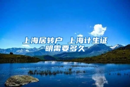 上海居转户 上海计生证明需要多久