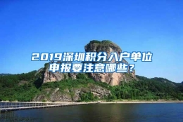 2019深圳积分入户单位申报要注意哪些？