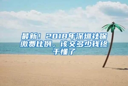 最新！2018年深圳社保缴费比例，该交多少钱终于懂了