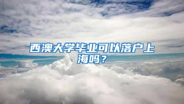 西澳大学毕业可以落户上海吗？