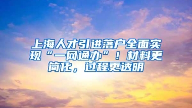 上海人才引进落户全面实现“一网通办”！材料更简化，过程更透明