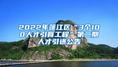 2022年蓬江区“3个100人才引育工程”第二期人才引进公告