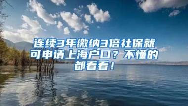 连续3年缴纳3倍社保就可申请上海户口？不懂的都看看！