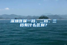 深圳医保一档、二档、三档有什么区别？