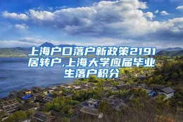 上海户口落户新政策2191居转户,上海大学应届毕业生落户积分