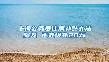 上海公务员住房补贴办法曝光 正处级补28万