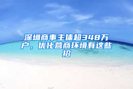 深圳商事主体超348万户，优化营商环境有这些招