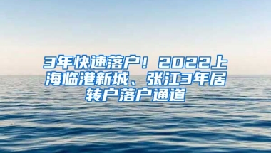 3年快速落户！2022上海临港新城、张江3年居转户落户通道