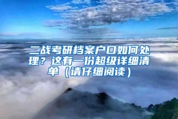 二战考研档案户口如何处理？这有一份超级详细清单（请仔细阅读）