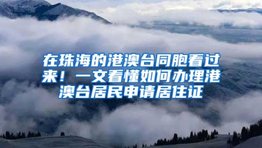 在珠海的港澳台同胞看过来！一文看懂如何办理港澳台居民申请居住证