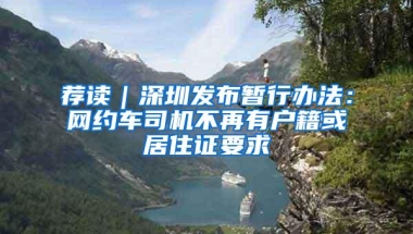 荐读｜深圳发布暂行办法：网约车司机不再有户籍或居住证要求