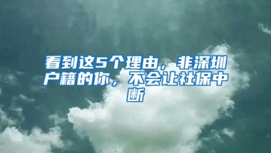 看到这5个理由，非深圳户籍的你，不会让社保中断