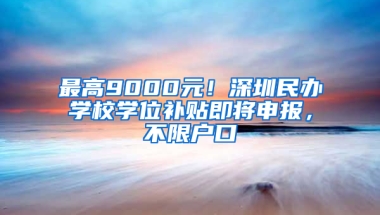 最高9000元！深圳民办学校学位补贴即将申报，不限户口