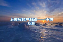 上海居转户利器——中级职称