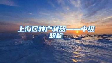 上海居转户利器——中级职称